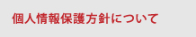 個人情報保護方針について