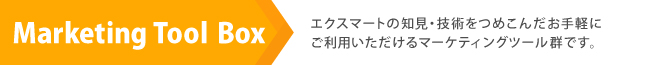 Marketing Tool Box エクスマートの知見・技術を詰め込んだお手軽にご利用いただけるマーケティングツール群です。